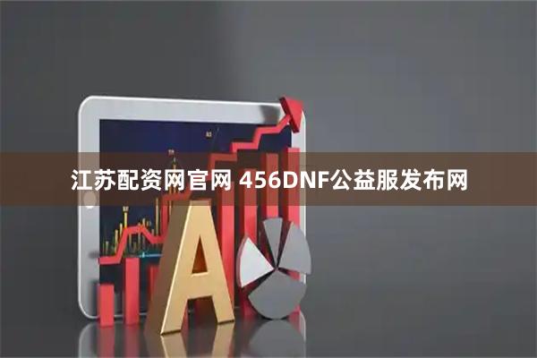 江苏配资网官网 456DNF公益服发布网
